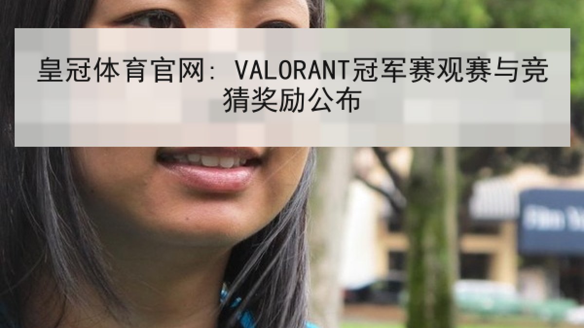 皇冠体育官网: VALORANT冠军赛观赛与竞猜奖励公布 皇冠体育官网: VALORANT冠军赛观赛与竞猜奖励公布