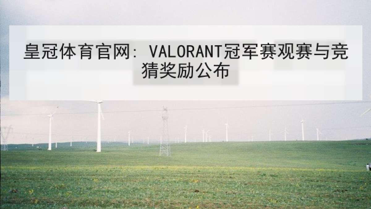 皇冠体育官网: VALORANT冠军赛观赛与竞猜奖励公布 皇冠体育官网: VALORANT冠军赛观赛与竞猜奖励公布