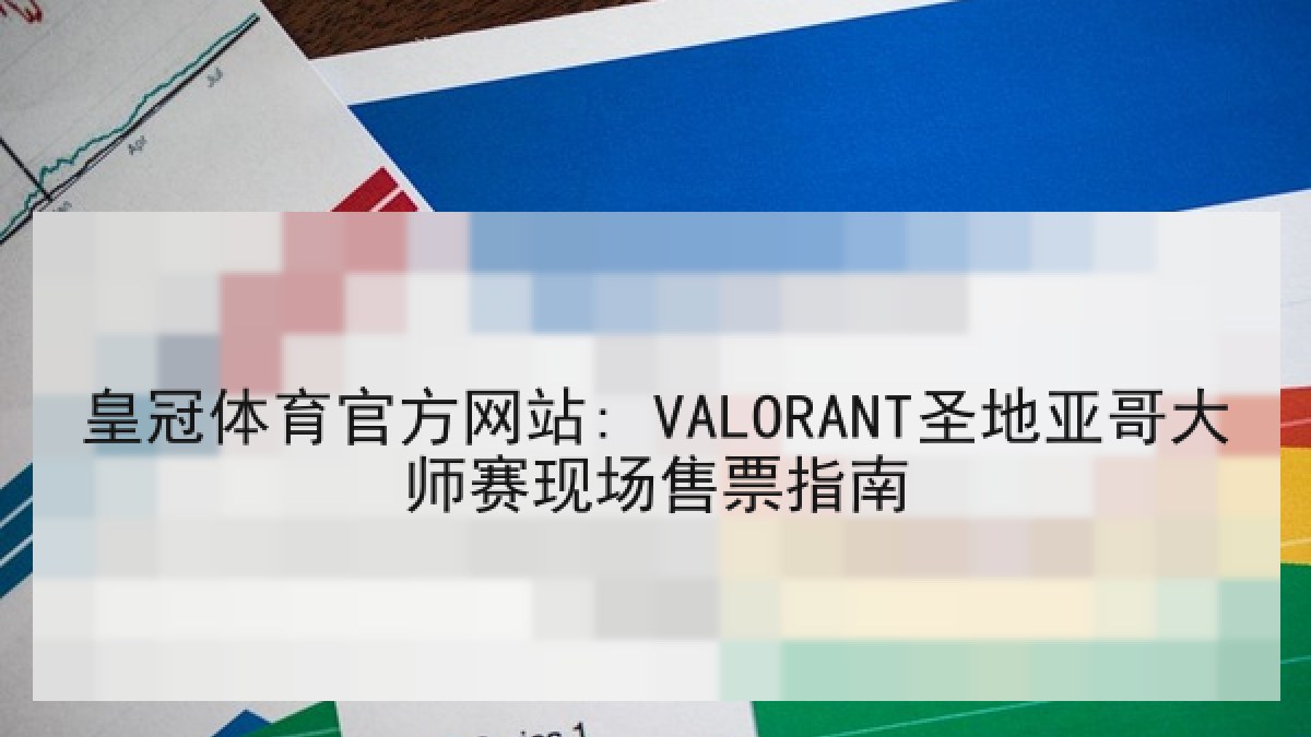 皇冠体育官方网站: VALORANT圣地亚哥大师赛现场售票指南 皇冠体育官方网站: VALORANT圣地亚哥大师赛现场售票指南